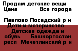 Продам детские вещи  › Цена ­ 1 200 - Все города, Павлово-Посадский р-н Дети и материнство » Детская одежда и обувь   . Башкортостан респ.,Мечетлинский р-н